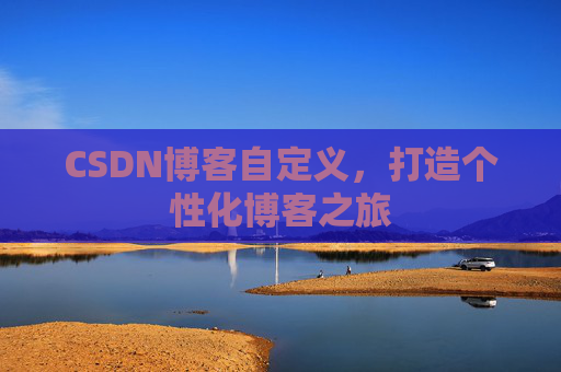 CSDN博客自定义，打造个性化博客之旅